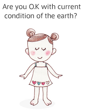 Are you O.K with current condition of the earth? 