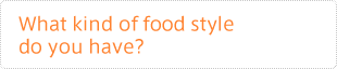 What kind of food style do you have?